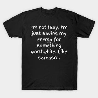 I'm not lazy, I'm just saving my energy for something worthwhile. Like sarcasm. T-Shirt